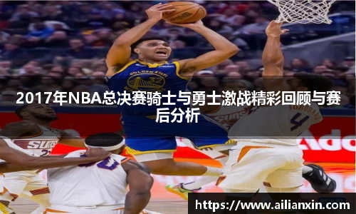 2017年NBA总决赛骑士与勇士激战精彩回顾与赛后分析